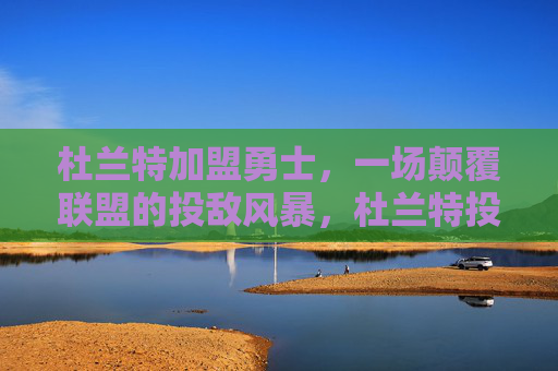 杜兰特加盟勇士,一场颠覆联盟的投敌风暴,杜兰特投敌勇士,颠覆联盟风暴 杜兰特加盟勇士,一场颠覆联盟的投敌风暴,杜兰特投敌勇士,颠覆联盟风暴