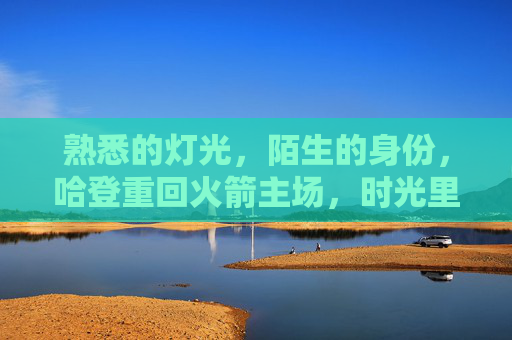 熟悉的灯光,陌生的身份,哈登重回火箭主场,时光里的故事未完待续,哈登重回火箭主场,熟悉的灯光,故事未完待续 熟悉的灯光,陌生的身份,哈登重回火箭主场,时光里的故事未完待续,哈登重回火箭主场,熟悉的灯光,故事未完待续