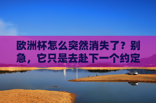 欧洲杯怎么突然消失了?别急,它只是去赴下一个约定了,欧洲杯消失了?别急,它只是去赴下一个约定了 欧洲杯怎么突然消失了?别急,它只是去赴下一个约定了,欧洲杯消失了?别急,它只是去赴下一个约定了