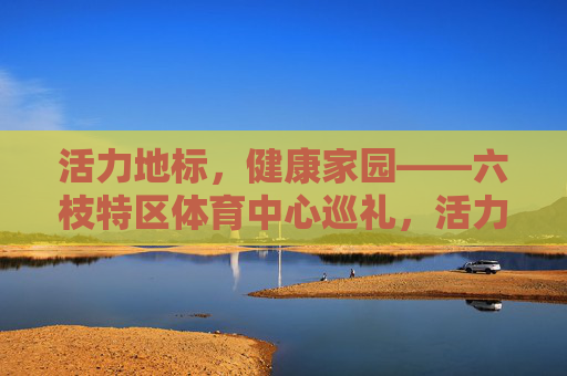 活力地标,健康家园——六枝特区体育中心巡礼,活力地标,健康家园——六枝特区体育中心 活力地标,健康家园——六枝特区体育中心巡礼,活力地标,健康家园——六枝特区体育中心