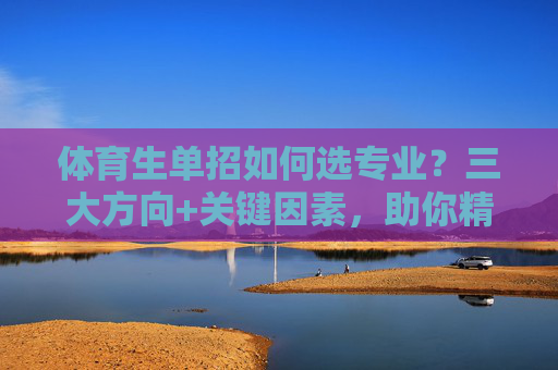 体育生单招如何选专业?三大方向+关键因素,助你精准定位,体育生单招选专业,三大方向与关键因素助精准定位 体育生单招如何选专业?三大方向+关键因素,助你精准定位,体育生单招选专业,三大方向与关键因素助精准定位