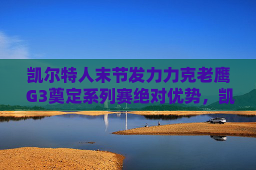 凯尔特人末节发力力克老鹰 G3奠定系列赛绝对优势,凯尔特人末节发力力克老鹰 G3奠定系列赛绝对优势 凯尔特人末节发力力克老鹰 G3奠定系列赛绝对优势,凯尔特人末节发力力克老鹰 G3奠定系列赛绝对优势