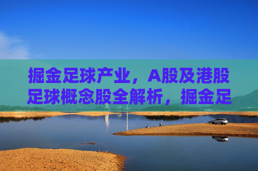 掘金足球产业,A股及港股足球概念股全解析,掘金足球产业,A股及港股足球概念股全解析 掘金足球产业,A股及港股足球概念股全解析,掘金足球产业,A股及港股足球概念股全解析