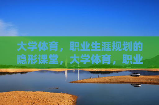 大学体育,职业生涯规划的隐形课堂,大学体育,职业生涯规划的隐形课堂 大学体育,职业生涯规划的隐形课堂,大学体育,职业生涯规划的隐形课堂