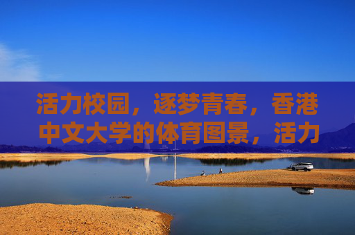 活力校园,逐梦青春,香港中文大学的体育图景,活力校园,逐梦青春,香港中文大学体育图景 活力校园,逐梦青春,香港中文大学的体育图景,活力校园,逐梦青春,香港中文大学体育图景