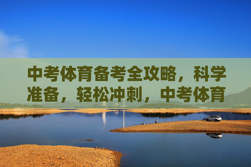 中考体育备考全攻略，科学准备，轻松冲刺，中考体育备考全攻略，科学准备，轻松冲刺
