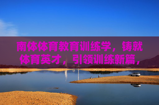 南体体育教育训练学,铸就体育英才,引领训练新篇,南体体育教育训练学,铸就英才 引领训练新篇 南体体育教育训练学,铸就体育英才,引领训练新篇,南体体育教育训练学,铸就英才 引领训练新篇