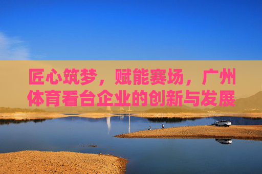 匠心筑梦,赋能赛场,广州体育看台企业的创新与发展,匠心筑梦赋能赛场,创新驱动广州体育看台企业发展 匠心筑梦,赋能赛场,广州体育看台企业的创新与发展,匠心筑梦赋能赛场,创新驱动广州体育看台企业发展