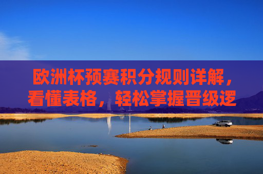欧洲杯预赛积分规则详解,看懂表格,轻松掌握晋级逻辑,欧洲杯预赛积分规则详解,看懂表格,掌握晋级逻辑 欧洲杯预赛积分规则详解,看懂表格,轻松掌握晋级逻辑,欧洲杯预赛积分规则详解,看懂表格,掌握晋级逻辑