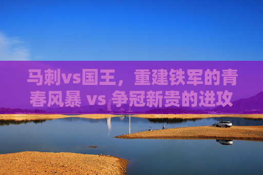 马刺vs国王,重建铁军的青春风暴 vs 争冠新贵的进攻盛宴,重建铁军青春风暴VS争冠新贵进攻盛宴 马刺vs国王,重建铁军的青春风暴 vs 争冠新贵的进攻盛宴,重建铁军青春风暴VS争冠新贵进攻盛宴