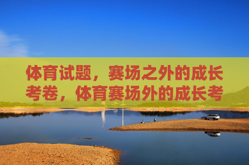体育试题,赛场之外的成长考卷,体育赛场外的成长考卷 体育试题,赛场之外的成长考卷,体育赛场外的成长考卷