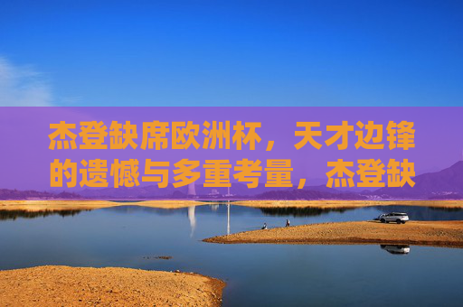杰登缺席欧洲杯，天才边锋的遗憾与多重考量，杰登缺席欧洲杯，天才边锋的遗憾与多重考量