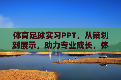 体育足球实习PPT,从策划到展示,助力专业成长,体育足球实习PPT,从策划到展示,助力专业成长 体育足球实习PPT,从策划到展示,助力专业成长,体育足球实习PPT,从策划到展示,助力专业成长