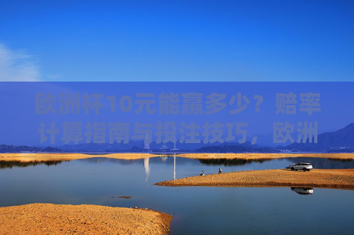 欧洲杯10元能赢多少?赔率计算指南与投注技巧,欧洲杯10元能赢多少?赔率计算与投注技巧指南 欧洲杯10元能赢多少?赔率计算指南与投注技巧,欧洲杯10元能赢多少?赔率计算与投注技巧指南