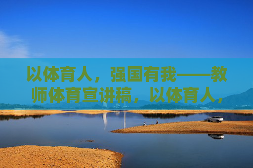 以体育人,强国有我——教师体育宣讲稿,以体育人,强国有我——教师体育宣讲稿 以体育人,强国有我——教师体育宣讲稿,以体育人,强国有我——教师体育宣讲稿