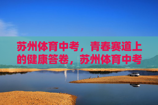 苏州体育中考,青春赛道上的健康答卷,苏州体育中考,青春赛道上的健康答卷 苏州体育中考,青春赛道上的健康答卷,苏州体育中考,青春赛道上的健康答卷
