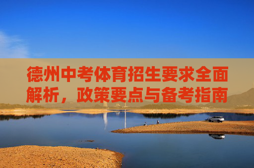德州中考体育招生要求全面解析,政策要点与备考指南,德州中考体育招生要求全面解析,政策要点与备考指南 德州中考体育招生要求全面解析,政策要点与备考指南,德州中考体育招生要求全面解析,政策要点与备考指南
