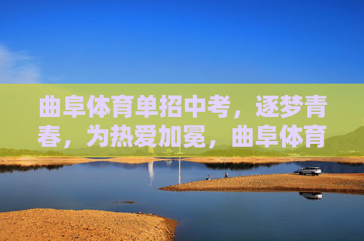 曲阜体育单招中考,逐梦青春,为热爱加冕,曲阜体育单招中考,逐梦青春,为热爱加冕 曲阜体育单招中考,逐梦青春,为热爱加冕,曲阜体育单招中考,逐梦青春,为热爱加冕