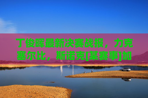 丁俊晖最新决赛战报，力克塞尔比，斯诺克[某赛事]加冕生涯第X冠！丁俊晖决赛力克塞尔比 斯诺克[某赛事]加冕生涯第X冠
