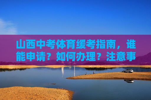 山西中考体育缓考指南,谁能申请?如何办理?注意事项有哪些,山西中考体育缓考指南,谁能申请?如何办理?注意事项有哪些 山西中考体育缓考指南,谁能申请?如何办理?注意事项有哪些,山西中考体育缓考指南,谁能申请?如何办理?注意事项有哪些