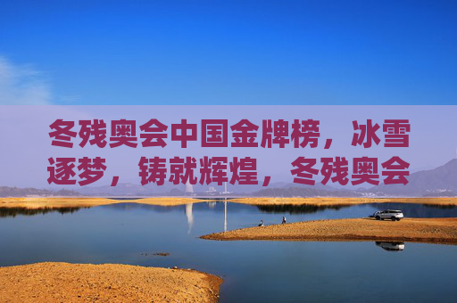 冬残奥会中国金牌榜，冰雪逐梦，铸就辉煌，冬残奥会中国金牌榜，冰雪逐梦铸辉煌