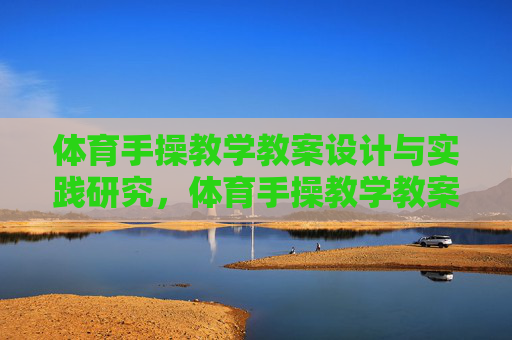 体育手操教学教案设计与实践研究,体育手操教学教案设计与实践研究 体育手操教学教案设计与实践研究,体育手操教学教案设计与实践研究