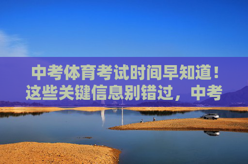中考体育考试时间早知道!这些关键信息别错过,中考体育考试时间关键信息早知道,别错过! 中考体育考试时间早知道!这些关键信息别错过,中考体育考试时间关键信息早知道,别错过!