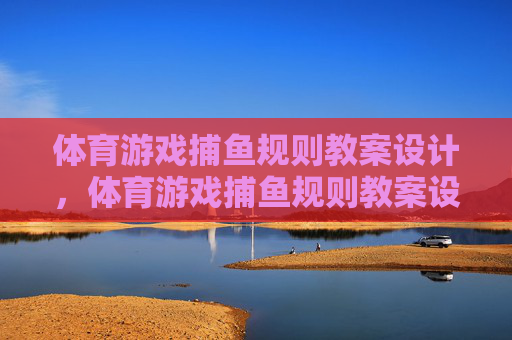 体育游戏捕鱼规则教案设计,体育游戏捕鱼规则教案设计 体育游戏捕鱼规则教案设计,体育游戏捕鱼规则教案设计