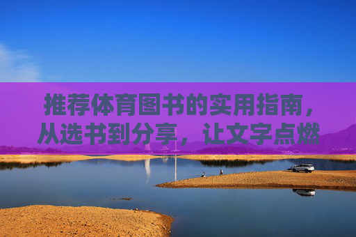 推荐体育图书的实用指南,从选书到分享,让文字点燃运动激情,体育图书实用指南,从选书到分享,点燃运动激情 推荐体育图书的实用指南,从选书到分享,让文字点燃运动激情,体育图书实用指南,从选书到分享,点燃运动激情