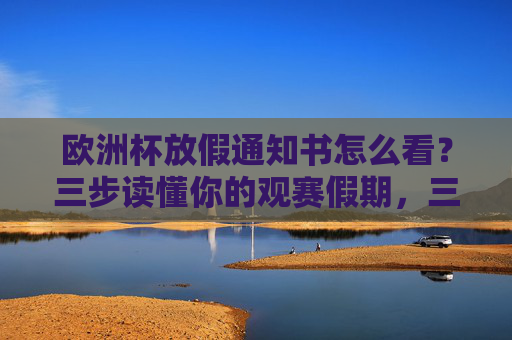 欧洲杯放假通知书怎么看?三步读懂你的观赛假期,三步读懂欧洲杯放假通知书 欧洲杯放假通知书怎么看?三步读懂你的观赛假期,三步读懂欧洲杯放假通知书