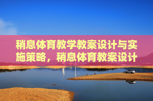 稍息体育教学教案设计与实施策略,稍息体育教案设计与实施策略 稍息体育教学教案设计与实施策略,稍息体育教案设计与实施策略