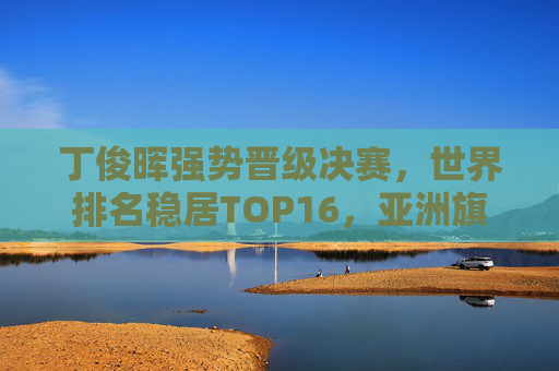 丁俊晖强势晋级决赛,世界排名稳居TOP16,亚洲旗帜再燃斯诺克希望,丁俊晖强势晋级决赛 亚洲旗帜再燃斯诺克希望 丁俊晖强势晋级决赛,世界排名稳居TOP16,亚洲旗帜再燃斯诺克希望,丁俊晖强势晋级决赛 亚洲旗帜再燃斯诺克希望