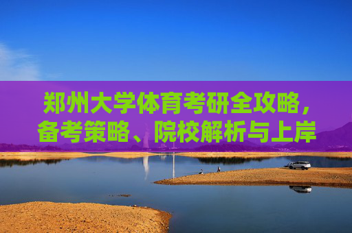 郑州大学体育考研全攻略,备考策略、院校解析与上岸指南,郑州大学体育考研全攻略,备考策略、院校解析与上岸指南 郑州大学体育考研全攻略,备考策略、院校解析与上岸指南,郑州大学体育考研全攻略,备考策略、院校解析与上岸指南