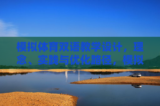 模拟体育双语教学设计,理念、实践与优化路径,模拟体育双语教学设计,理念、实践与优化路径 模拟体育双语教学设计,理念、实践与优化路径,模拟体育双语教学设计,理念、实践与优化路径