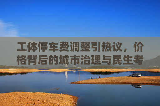 工体停车费调整引热议,价格背后的城市治理与民生考量,工体停车费调整,热议背后的城市治理与民生考量 工体停车费调整引热议,价格背后的城市治理与民生考量,工体停车费调整,热议背后的城市治理与民生考量