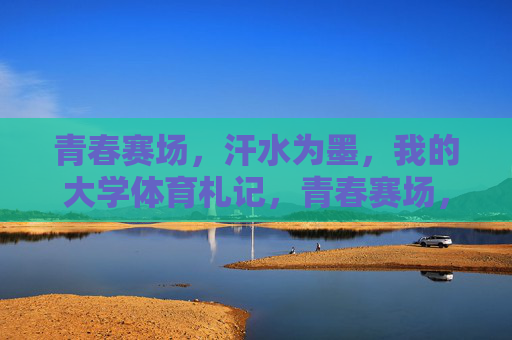 青春赛场,汗水为墨,我的大学体育札记,青春赛场,汗水为墨的大学体育札记 青春赛场,汗水为墨,我的大学体育札记,青春赛场,汗水为墨的大学体育札记