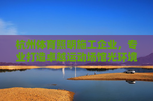 杭州体育照明施工企业,专业打造卓越运动场馆光环境,杭州专业体育照明施工企业,打造卓越运动场馆光环境 杭州体育照明施工企业,专业打造卓越运动场馆光环境,杭州专业体育照明施工企业,打造卓越运动场馆光环境