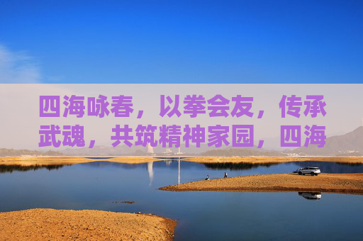 四海咏春,以拳会友,传承武魂,共筑精神家园,四海咏春,以拳会友传武魂筑精神家园 四海咏春,以拳会友,传承武魂,共筑精神家园,四海咏春,以拳会友传武魂筑精神家园