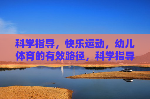 科学指导,快乐运动,幼儿体育的有效路径,科学指导,快乐运动,幼儿体育的有效路径 科学指导,快乐运动,幼儿体育的有效路径,科学指导,快乐运动,幼儿体育的有效路径