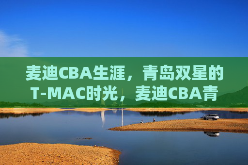 麦迪CBA生涯,青岛双星的T-MAC时光,麦迪CBA青岛双星T-MAC时光 麦迪CBA生涯,青岛双星的T-MAC时光,麦迪CBA青岛双星T-MAC时光