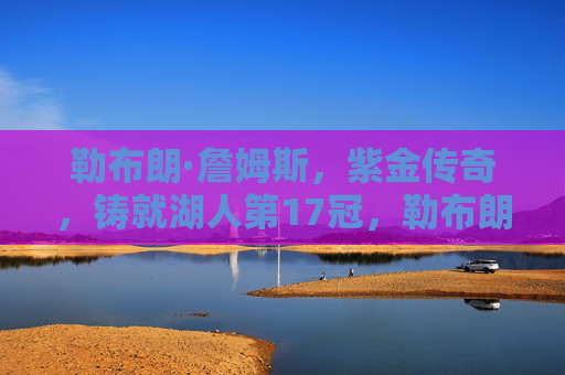 勒布朗·詹姆斯,紫金传奇,铸就湖人第17冠,勒布朗·詹姆斯,紫金传奇铸就湖人第17冠 勒布朗·詹姆斯,紫金传奇,铸就湖人第17冠,勒布朗·詹姆斯,紫金传奇铸就湖人第17冠