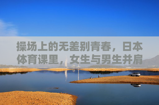 操场上的无差别青春,日本体育课里,女生与男生并肩奔跑,无差别青春,日本体育课的男女并肩奔跑 操场上的无差别青春,日本体育课里,女生与男生并肩奔跑,无差别青春,日本体育课的男女并肩奔跑