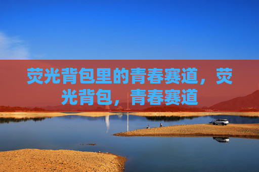 荧光背包里的青春赛道，荧光背包，青春赛道