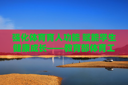 强化体育育人功能 赋能学生健康成长——教育部体育工作的实践与展望,强化体育育人 赋能健康成长——教育部体育工作的实践与展望 强化体育育人功能 赋能学生健康成长——教育部体育工作的实践与展望,强化体育育人 赋能健康成长——教育部体育工作的实践与展望