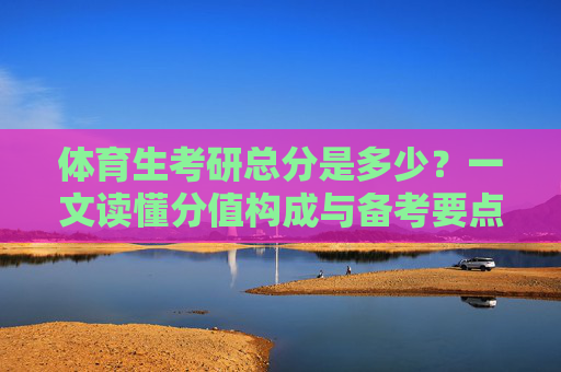 体育生考研总分是多少?一文读懂分值构成与备考要点,体育生考研总分,分值构成与备考要点详解 体育生考研总分是多少?一文读懂分值构成与备考要点,体育生考研总分,分值构成与备考要点详解