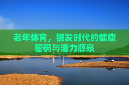 老年体育，银发时代的健康密码与活力源泉