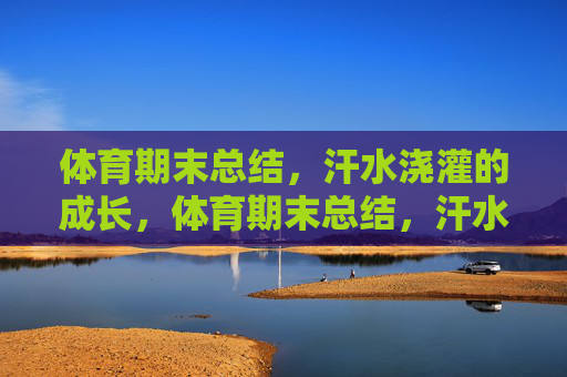体育期末总结,汗水浇灌的成长,体育期末总结,汗水浇灌成长 体育期末总结,汗水浇灌的成长,体育期末总结,汗水浇灌成长