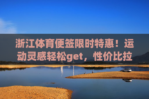 浙江体育便签限时特惠！运动灵感轻松get，性价比拉满！浙江体育便签限时特惠！性价比拉满，运动灵感轻松get
