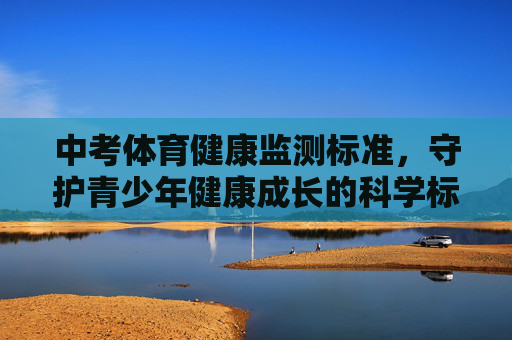 中考体育健康监测标准,守护青少年健康成长的科学标尺,中考体育健康监测标准,青少年健康成长的科学标尺 中考体育健康监测标准,守护青少年健康成长的科学标尺,中考体育健康监测标准,青少年健康成长的科学标尺