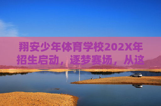 翔安少年体育学校202X年招生启动,逐梦赛场,从这里出发!翔安少年体育学校202X年招生启动,逐梦赛场从这里出发 翔安少年体育学校202X年招生启动,逐梦赛场,从这里出发!翔安少年体育学校202X年招生启动,逐梦赛场从这里出发